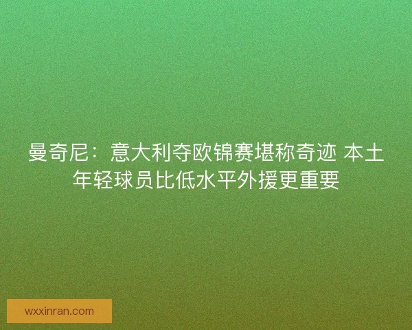 曼奇尼：意大利夺欧锦赛堪称奇迹 本土年轻球员比低水平外援更重要