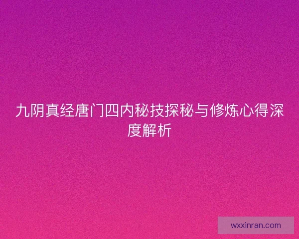 九阴真经唐门四内秘技探秘与修炼心得深度解析