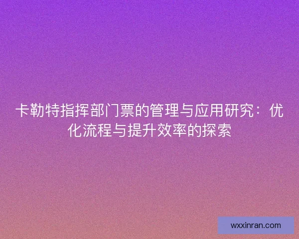 卡勒特指挥部门票的管理与应用研究：优化流程与提升效率的探索