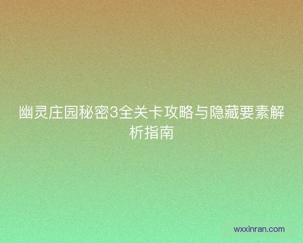 幽灵庄园秘密3全关卡攻略与隐藏要素解析指南