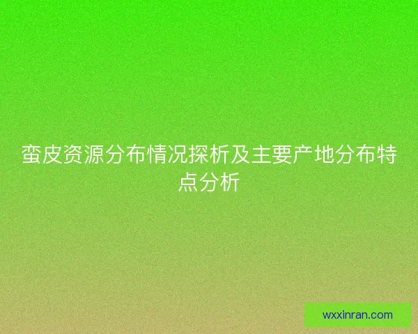 蛮皮资源分布情况探析及主要产地分布特点分析