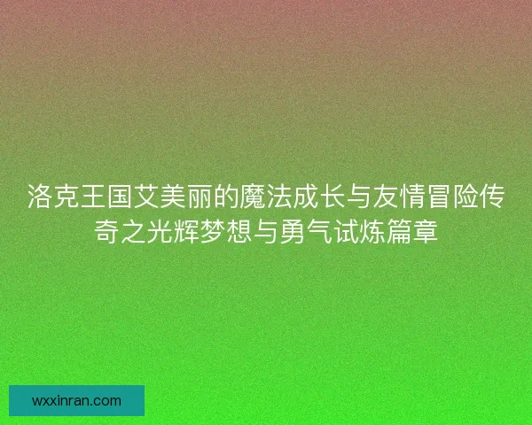洛克王国艾美丽的魔法成长与友情冒险传奇之光辉梦想与勇气试炼篇章