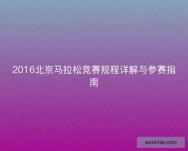 2016北京马拉松竞赛规程详解与参赛指南