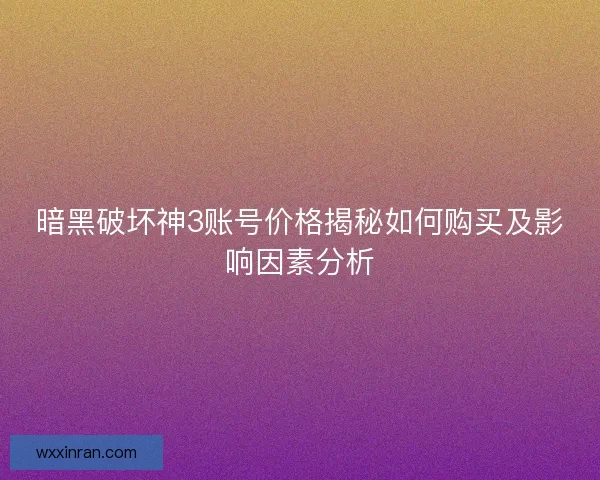 暗黑破坏神3账号价格揭秘如何购买及影响因素分析