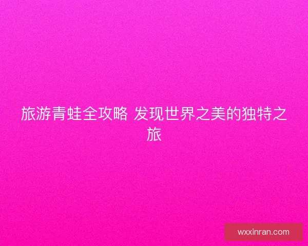 旅游青蛙全攻略 发现世界之美的独特之旅